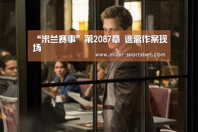 “米兰赛事”第2087章 逃离作案现场(图4) 米兰直播