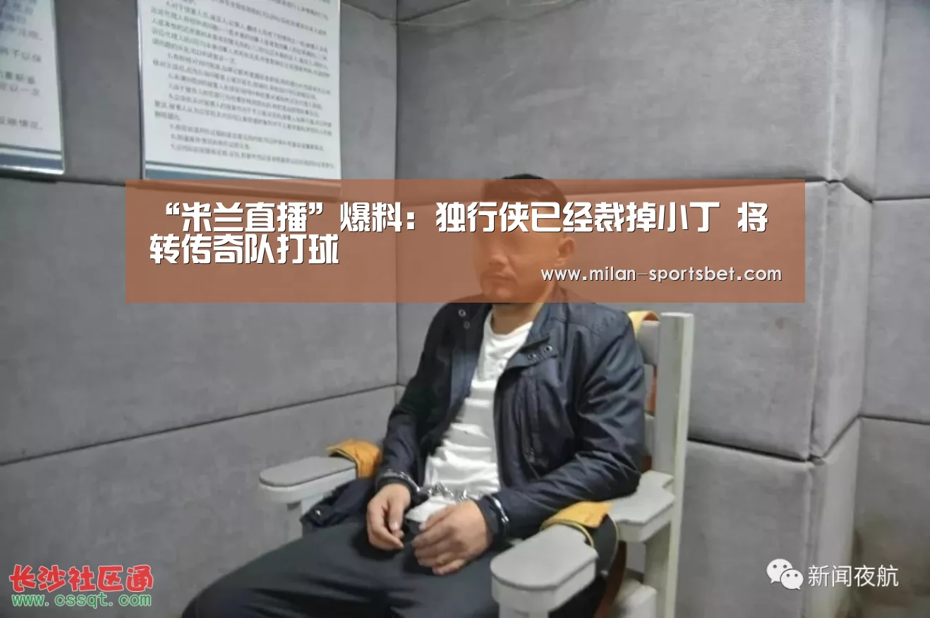 “米兰直播”爆料:独行侠已经裁掉小丁 将转传奇队打球(图1) 米兰赛事