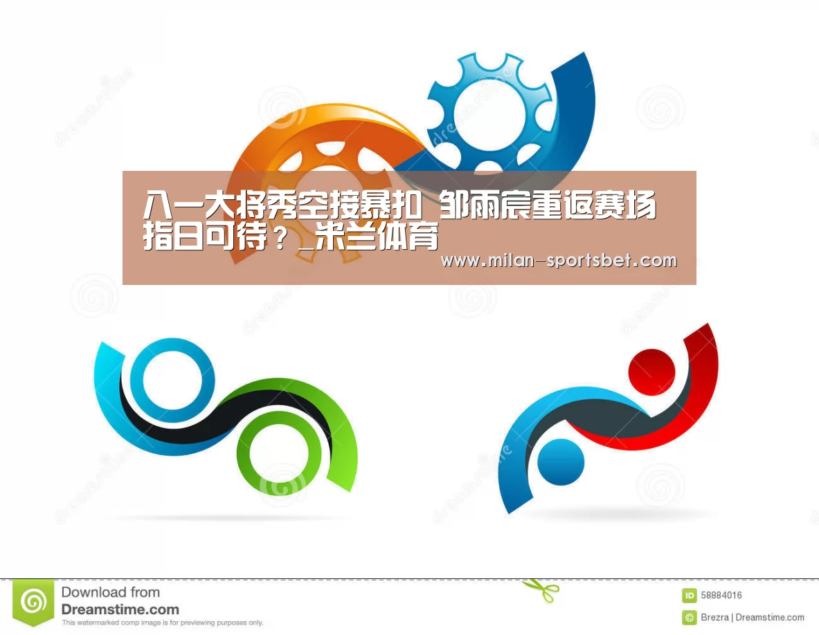 八一大将秀空接暴扣 邹雨宸重返赛场指日可待?_米兰体育(图1) 米兰直播