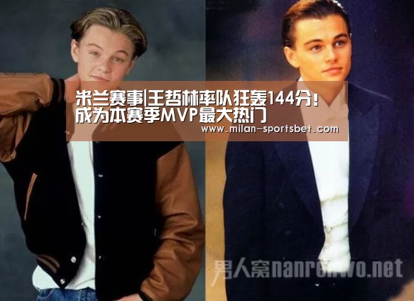 米兰赛事|王哲林率队狂轰144分!成为本赛季MVP最大热门(图2) 米兰赛事