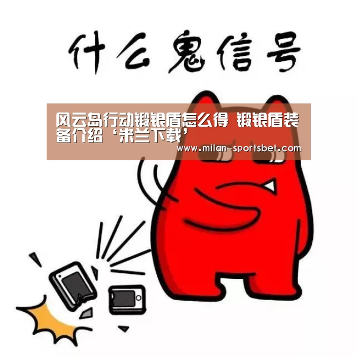 风云岛行动锻银盾怎么得 锻银盾装备介绍‘米兰下载’(图1) 米兰体育