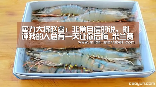 实力大将赵睿:非常自信的说,批评我的人总有一天让你后悔_米兰赛事(图3) 米兰直播