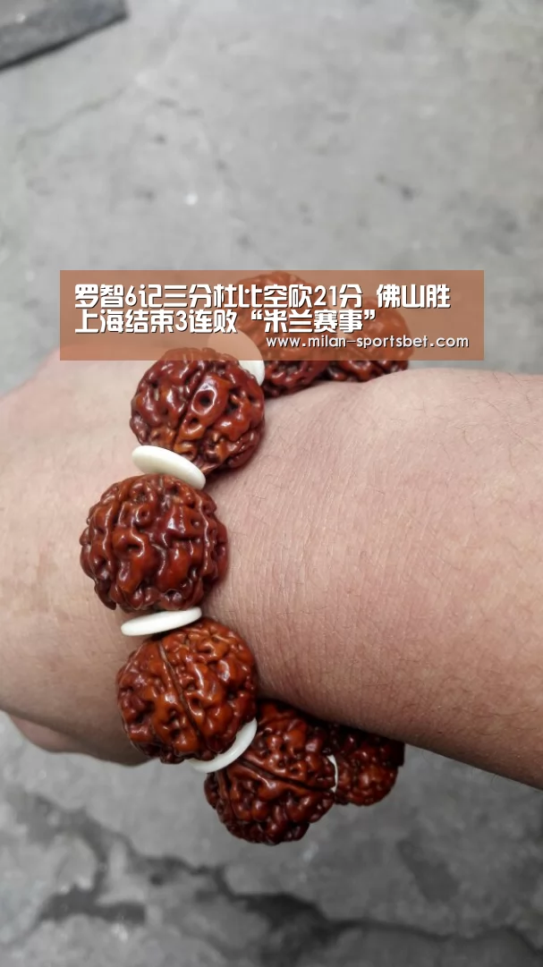 罗智6记三分杜比空砍21分 佛山胜上海结束3连败“米兰赛事”(图1) 米兰直播