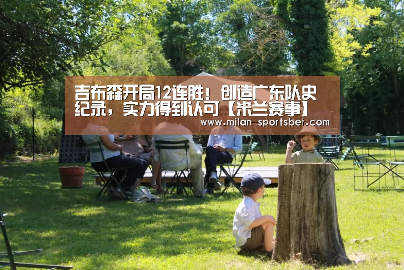 吉布森开局12连胜!创造广东队史纪录,实力得到认可【米兰赛事】(图2) 米兰赛事