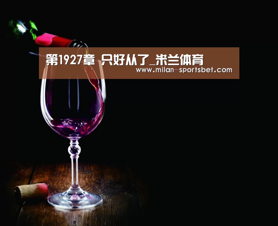 第1927章 只好从了_米兰体育(图2) 米兰直播