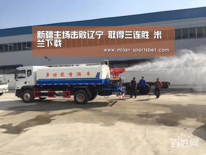 新疆主场击败辽宁 取得三连胜_米兰下载(图1) 米兰下载